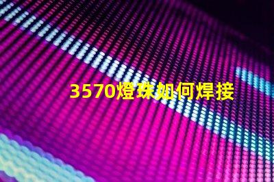 3570燈珠如何焊接 3570燈珠